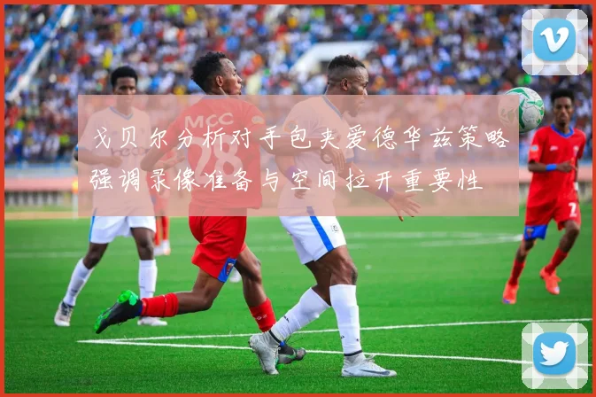 戈贝尔分析对手包夹爱德华兹策略强调录像准备与空间拉开重要性