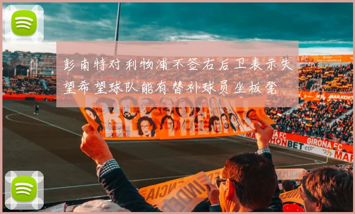 彭南特对利物浦不签右后卫表示失望希望球队能有替补球员坐板凳