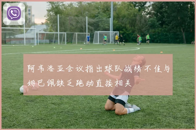 阿韦洛亚会议指出球队战绩不佳与姆巴佩缺乏跑动直接相关