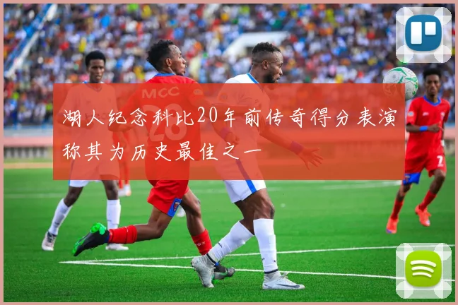 湖人纪念科比20年前传奇得分表演称其为历史最佳之一