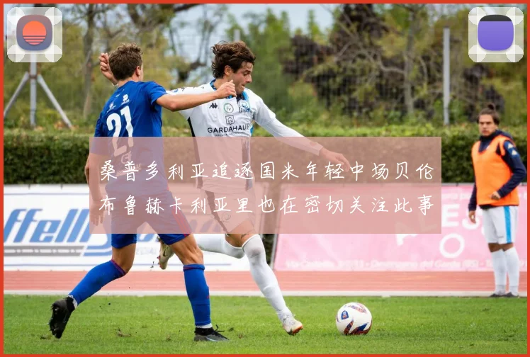 桑普多利亚追逐国米年轻中场贝伦布鲁赫卡利亚里也在密切关注此事