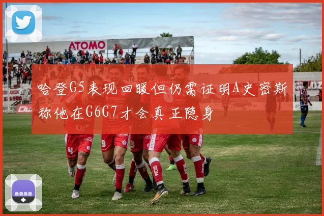 哈登G5表现回暖但仍需证明A史密斯称他在G6G7才会真正隐身