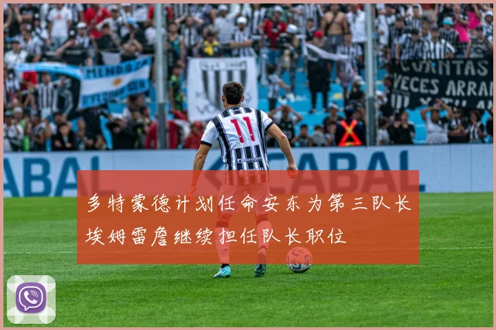 多特蒙德计划任命安东为第三队长埃姆雷詹继续担任队长职位