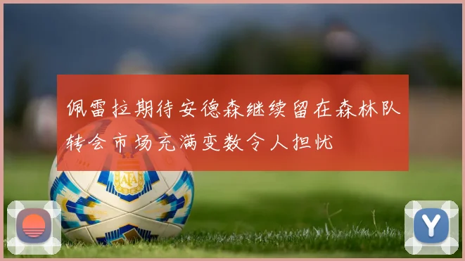 佩雷拉期待安德森继续留在森林队转会市场充满变数令人担忧