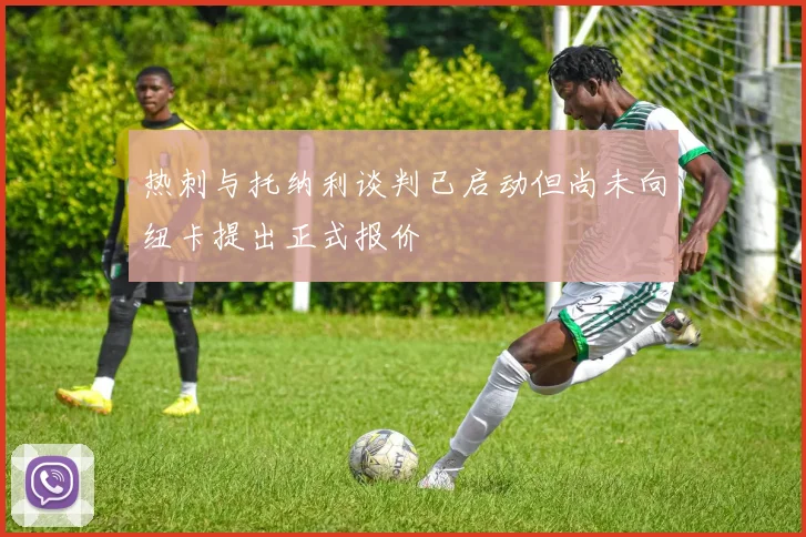 热刺与托纳利谈判已启动但尚未向纽卡提出正式报价