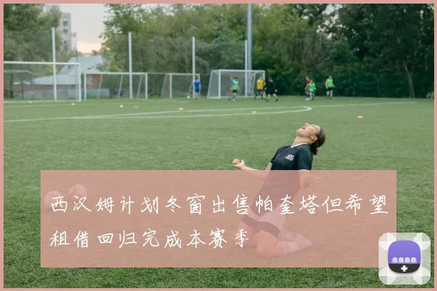 西汉姆计划冬窗出售帕奎塔但希望租借回归完成本赛季