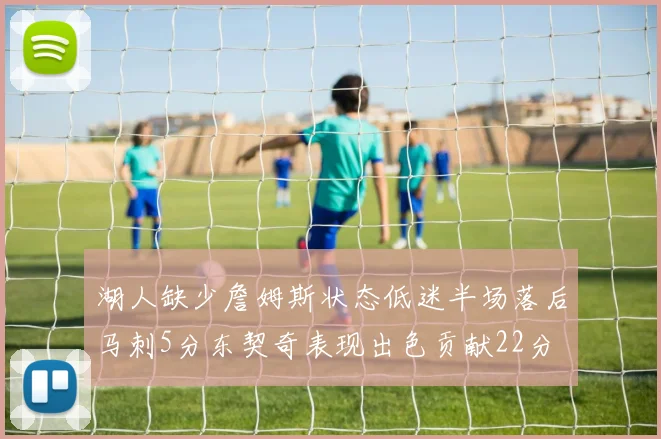 湖人缺少詹姆斯状态低迷半场落后马刺5分东契奇表现出色贡献22分