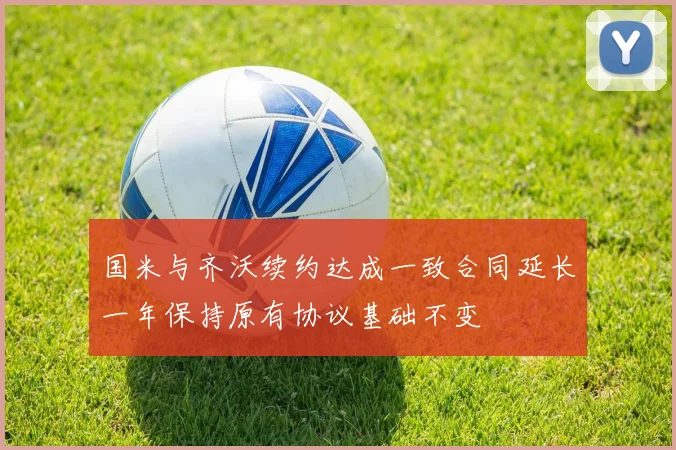 国米与齐沃续约达成一致合同延长一年保持原有协议基础不变