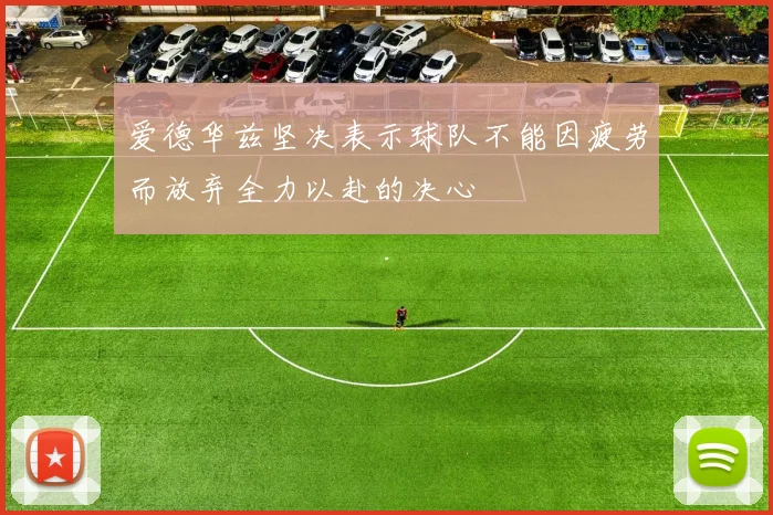 爱德华兹坚决表示球队不能因疲劳而放弃全力以赴的决心