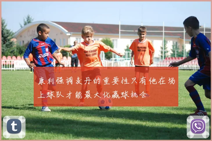 康利强调麦丹的重要性只有他在场上球队才能最大化赢球机会