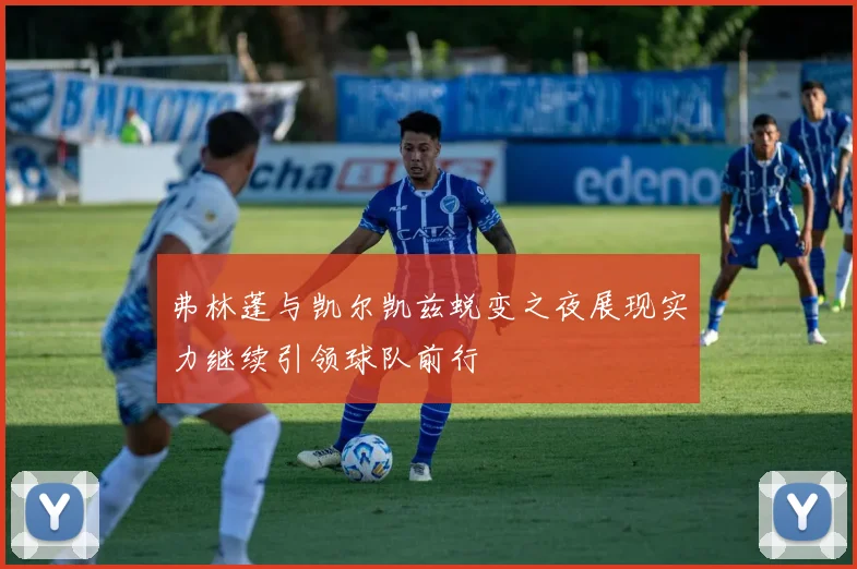 弗林蓬与凯尔凯兹蜕变之夜展现实力继续引领球队前行